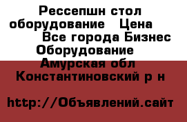 Рессепшн стол оборудование › Цена ­ 25 000 - Все города Бизнес » Оборудование   . Амурская обл.,Константиновский р-н